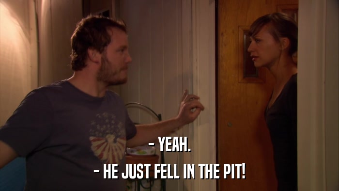 - YEAH. - HE JUST FELL IN THE PIT! 
