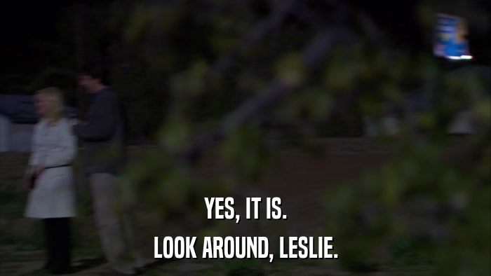 YES, IT IS. LOOK AROUND, LESLIE. 