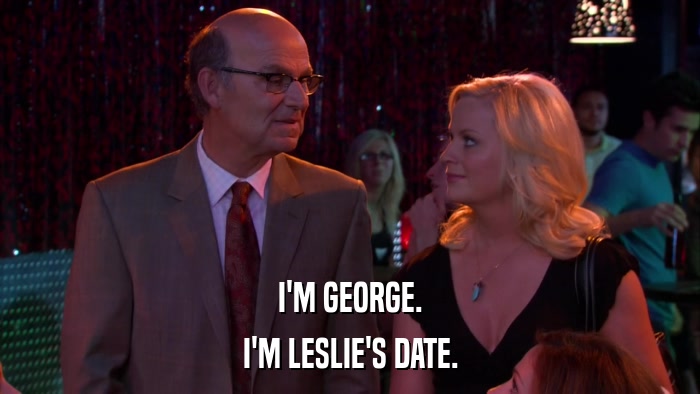 I'M GEORGE. I'M LESLIE'S DATE. 