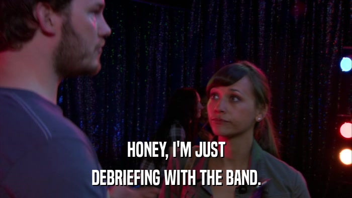 HONEY, I'M JUST DEBRIEFING WITH THE BAND. 