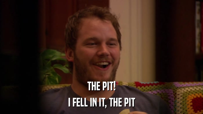 THE PIT! I FELL IN IT, THE PIT 