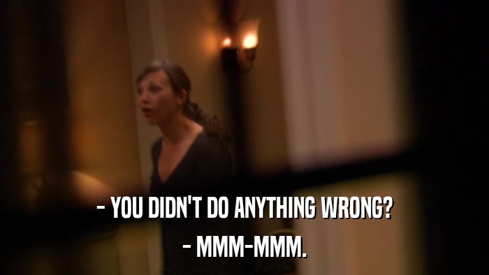 - YOU DIDN'T DO ANYTHING WRONG? - MMM-MMM. 