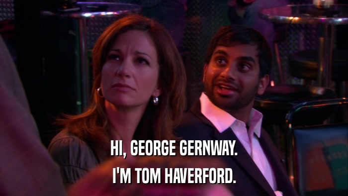HI, GEORGE GERNWAY. I'M TOM HAVERFORD. 