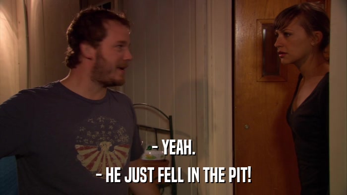 - YEAH. - HE JUST FELL IN THE PIT! 