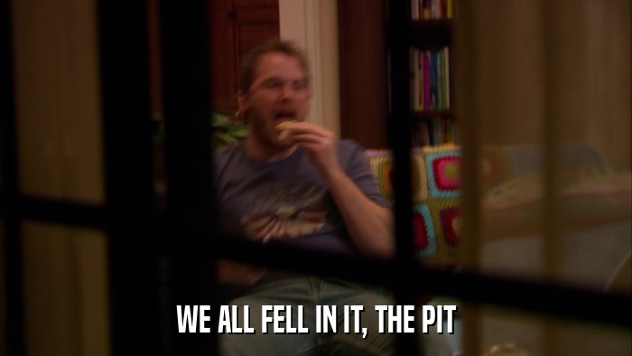 WE ALL FELL IN IT, THE PIT  