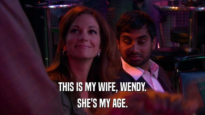 THIS IS MY WIFE, WENDY. SHE'S MY AGE. 
