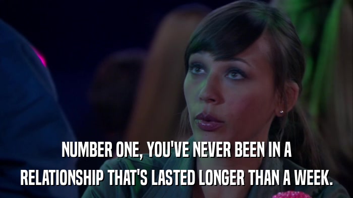 NUMBER ONE, YOU'VE NEVER BEEN IN A RELATIONSHIP THAT'S LASTED LONGER THAN A WEEK. 