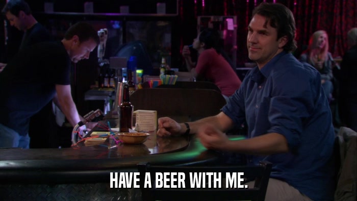 HAVE A BEER WITH ME.  