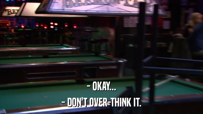 - OKAY... - DON'T OVER-THINK IT. 