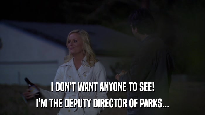 I DON'T WANT ANYONE TO SEE! I'M THE DEPUTY DIRECTOR OF PARKS... 