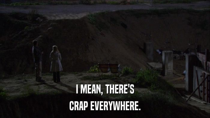 I MEAN, THERE'S CRAP EVERYWHERE. 