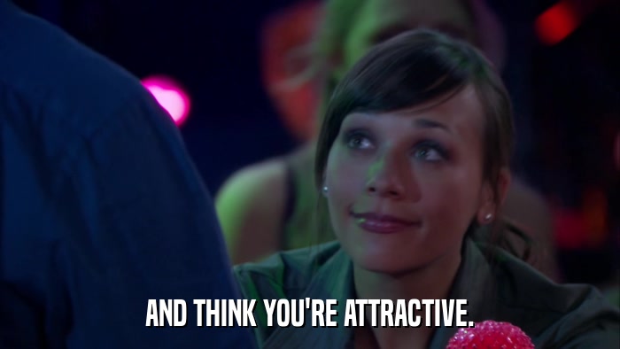 AND THINK YOU'RE ATTRACTIVE.  