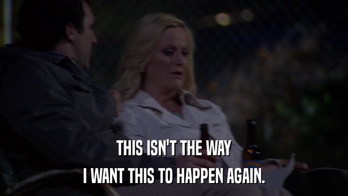 THIS ISN'T THE WAY I WANT THIS TO HAPPEN AGAIN. 