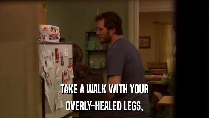TAKE A WALK WITH YOUR OVERLY-HEALED LEGS, 