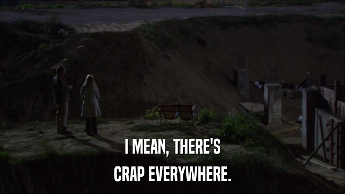 I MEAN, THERE'S CRAP EVERYWHERE. 