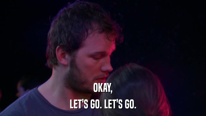 OKAY, LET'S GO. LET'S GO. 