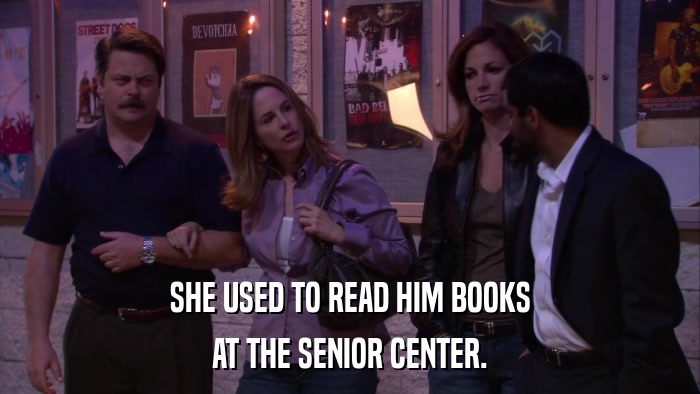 SHE USED TO READ HIM BOOKS AT THE SENIOR CENTER. 