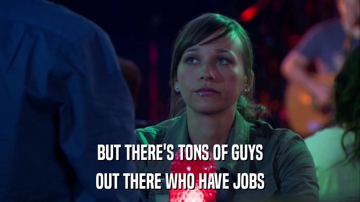 BUT THERE'S TONS OF GUYS OUT THERE WHO HAVE JOBS 