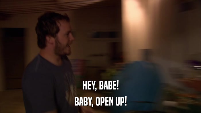 HEY, BABE! BABY, OPEN UP! 