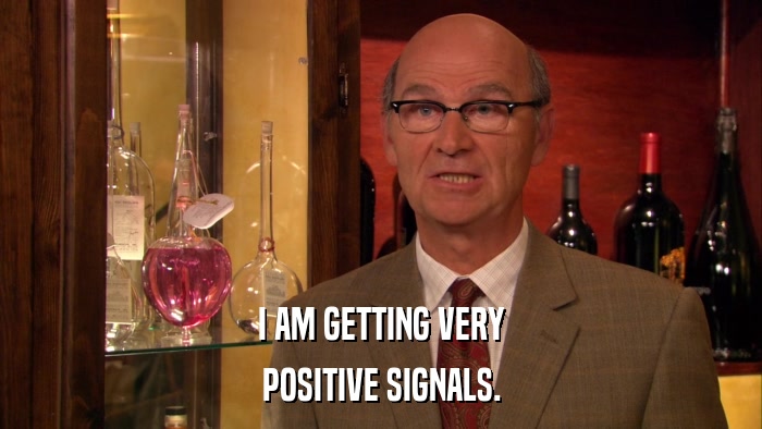 I AM GETTING VERY POSITIVE SIGNALS. 