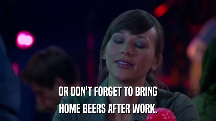 OR DON'T FORGET TO BRING HOME BEERS AFTER WORK. 