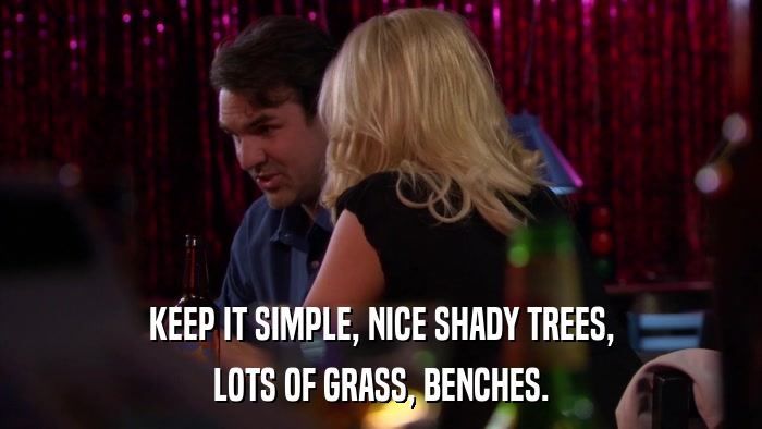 KEEP IT SIMPLE, NICE SHADY TREES, LOTS OF GRASS, BENCHES. 