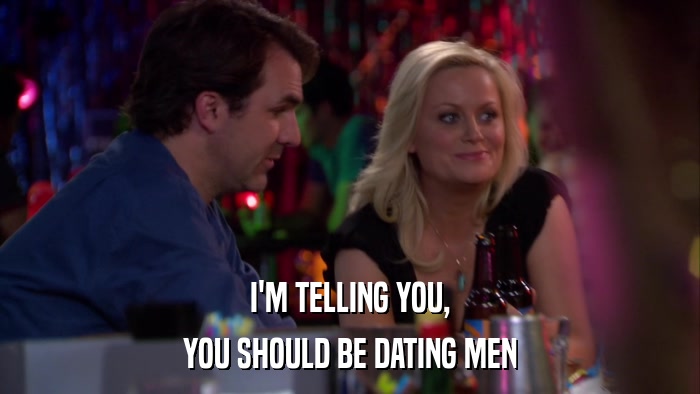 I'M TELLING YOU, YOU SHOULD BE DATING MEN 