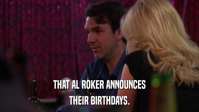 THAT AL ROKER ANNOUNCES THEIR BIRTHDAYS. 