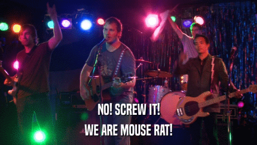 NO! SCREW IT! WE ARE MOUSE RAT! 