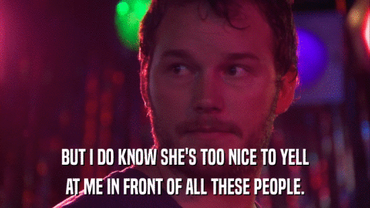 BUT I DO KNOW SHE'S TOO NICE TO YELL AT ME IN FRONT OF ALL THESE PEOPLE. 