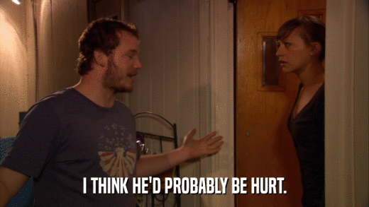 I THINK HE'D PROBABLY BE HURT.  
