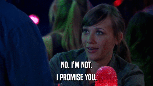 NO. I'M NOT. I PROMISE YOU. 