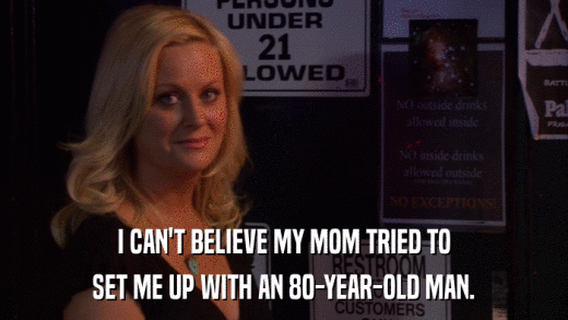 I CAN'T BELIEVE MY MOM TRIED TO SET ME UP WITH AN 80-YEAR-OLD MAN. 