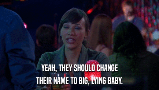 YEAH, THEY SHOULD CHANGE THEIR NAME TO BIG, LYING BABY. 