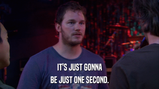 IT'S JUST GONNA BE JUST ONE SECOND. 