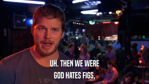 UH. THEN WE WERE GOD HATES FIGS, 