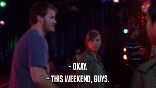 - OKAY. - THIS WEEKEND, GUYS. 