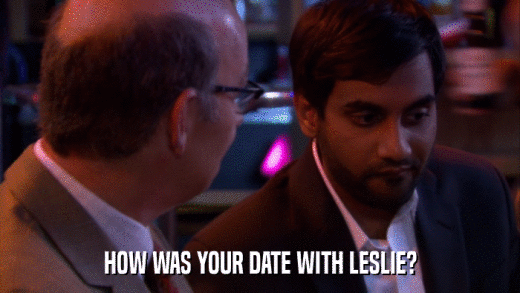 HOW WAS YOUR DATE WITH LESLIE?  