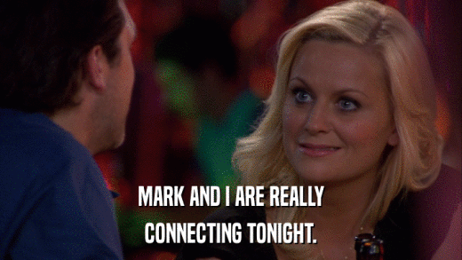 MARK AND I ARE REALLY CONNECTING TONIGHT. 