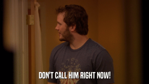 DON'T CALL HIM RIGHT NOW!  