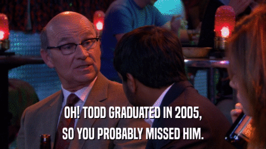 OH! TODD GRADUATED IN 2005, SO YOU PROBABLY MISSED HIM. 