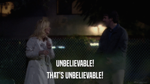 UNBELIEVABLE! THAT'S UNBELIEVABLE! 