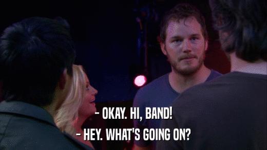 - OKAY. HI, BAND! - HEY. WHAT'S GOING ON? 