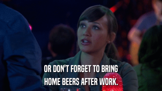 OR DON'T FORGET TO BRING HOME BEERS AFTER WORK. 