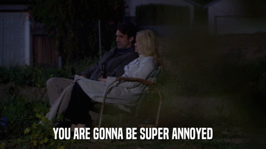 YOU ARE GONNA BE SUPER ANNOYED  