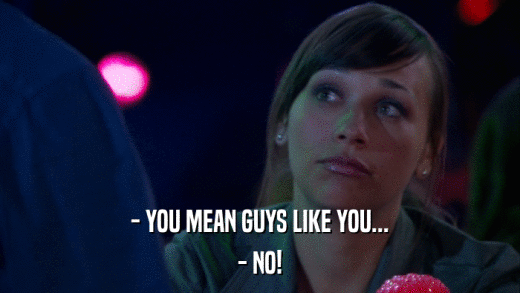 - YOU MEAN GUYS LIKE YOU... - NO! 