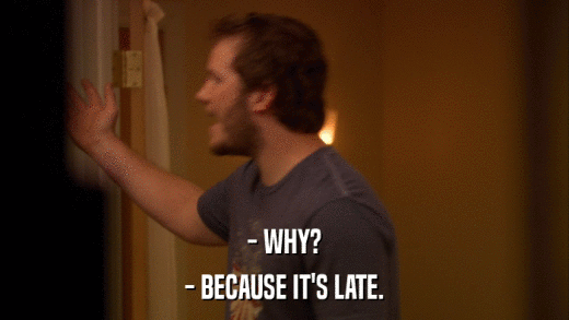 - WHY? - BECAUSE IT'S LATE. 