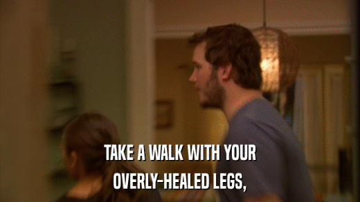 TAKE A WALK WITH YOUR OVERLY-HEALED LEGS, 