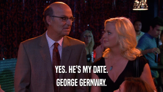 YES. HE'S MY DATE. GEORGE GERNWAY. 