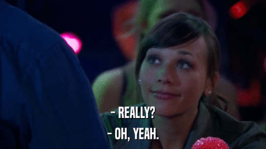 - REALLY? - OH, YEAH. 